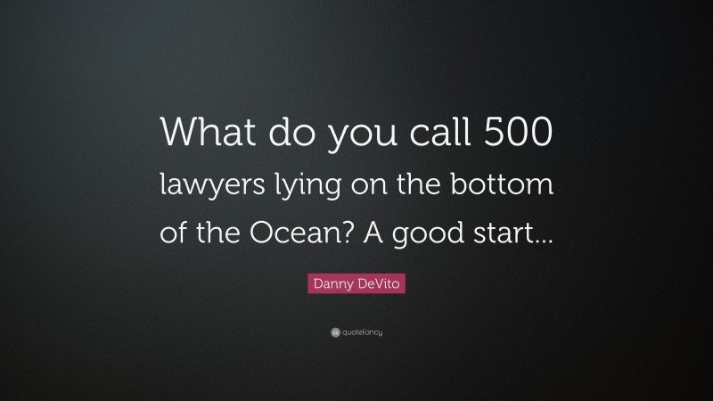 Danny DeVito Quote: “What do you call 500 lawyers lying on the bottom of the Ocean? A good start...”