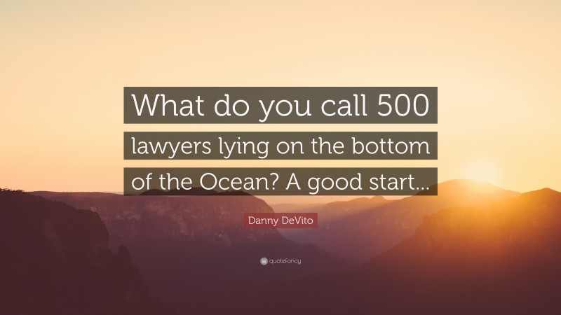Danny DeVito Quote: “What do you call 500 lawyers lying on the bottom of the Ocean? A good start...”