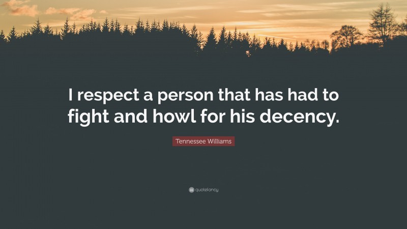 Tennessee Williams Quote: “I respect a person that has had to fight and howl for his decency.”
