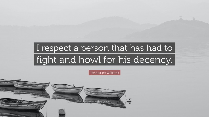 Tennessee Williams Quote: “I respect a person that has had to fight and howl for his decency.”