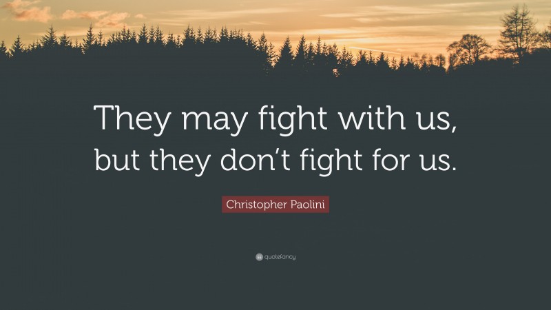 Christopher Paolini Quote: “They may fight with us, but they don’t fight for us.”