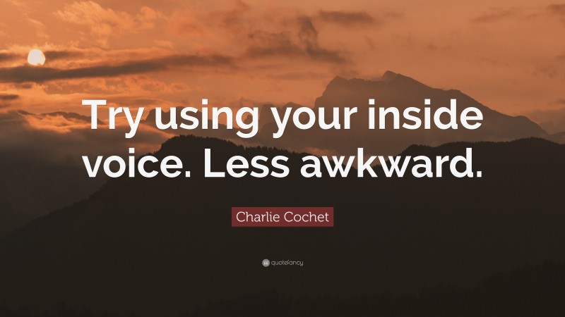 Charlie Cochet Quote: “Try using your inside voice. Less awkward.”