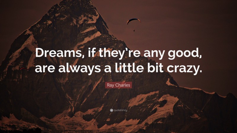 Ray Charles Quote: “Dreams, if they’re any good, are always a little bit crazy.”
