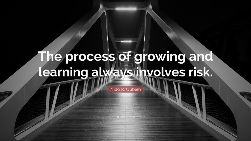 Nido R. Qubein Quote: “The process of growing and learning always involves risk.”