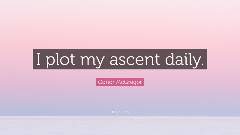 Conor McGregor Quote: “I plot my ascent daily.”