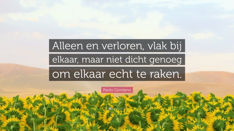 Paolo Giordano Quote: “Alleen en verloren, vlak bij elkaar, maar niet dicht genoeg om elkaar echt te raken.”