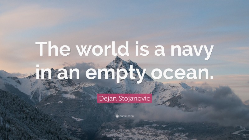 Dejan Stojanovic Quote: “The world is a navy in an empty ocean.”