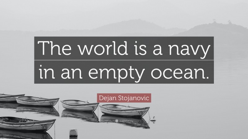 Dejan Stojanovic Quote: “The world is a navy in an empty ocean.”