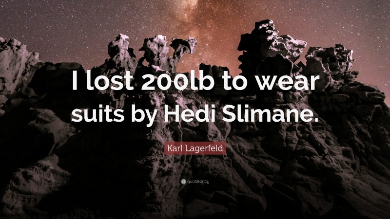 Karl Lagerfeld Quote: “I lost 200lb to wear suits by Hedi Slimane.”