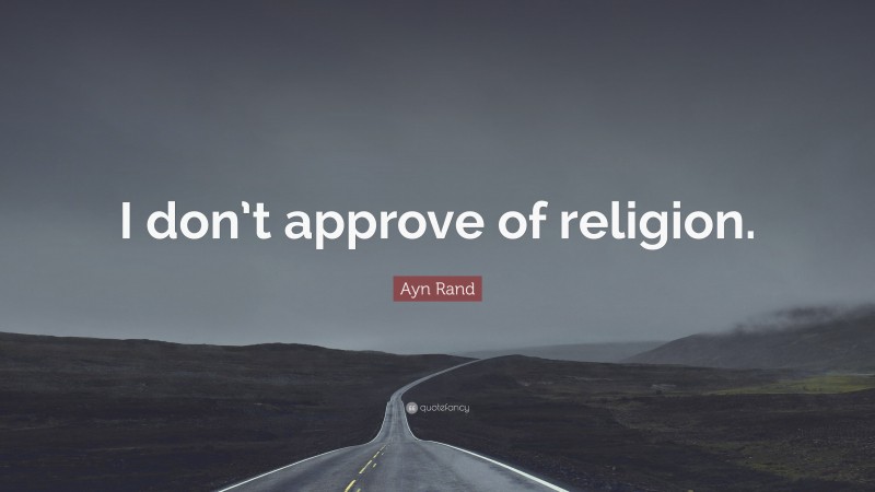 Ayn Rand Quote: “I don’t approve of religion.”