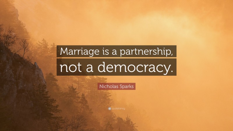 Nicholas Sparks Quote: “Marriage is a partnership, not a democracy.”