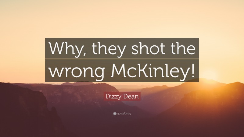 Dizzy Dean Quote: “Why, they shot the wrong McKinley!”