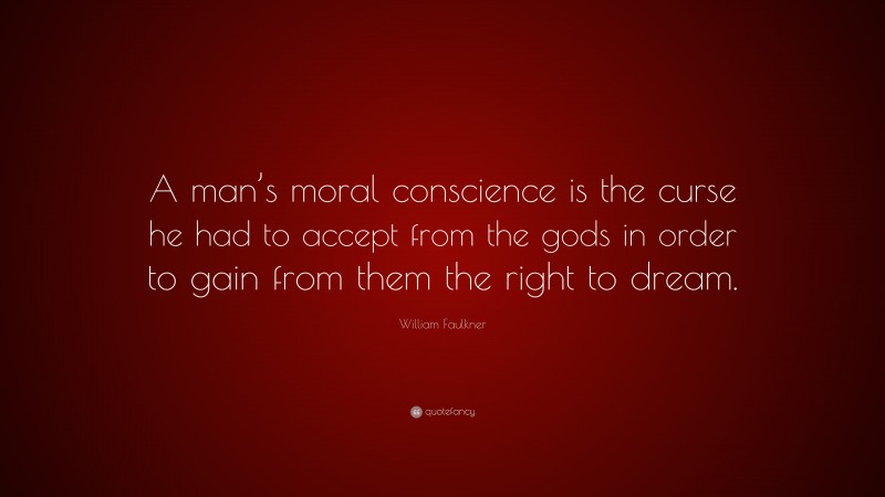William Faulkner Quote: “A man’s moral conscience is the curse he had to accept from the gods in order to gain from them the right to dream.”