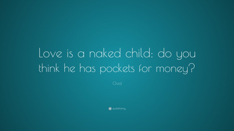 Ovid Quote: “Love is a naked child: do you think he has pockets for money?”