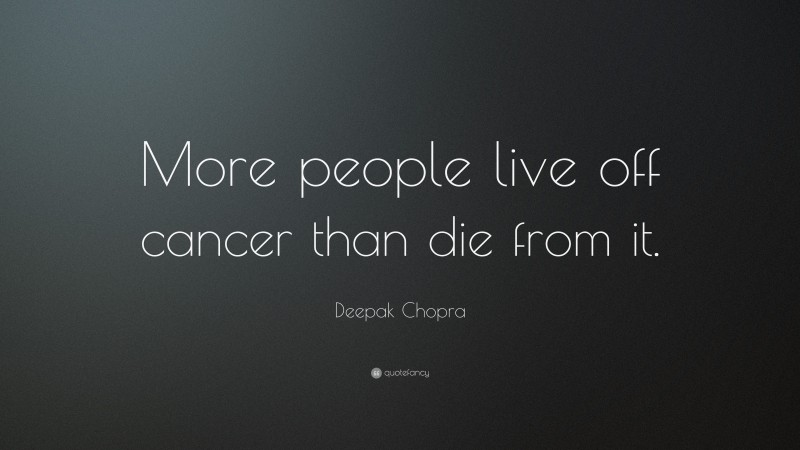 Deepak Chopra Quote: “More people live off cancer than die from it.”