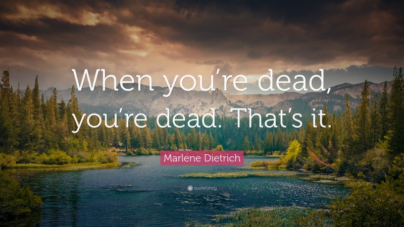 Marlene Dietrich Quote: “When you’re dead, you’re dead. That’s it.”