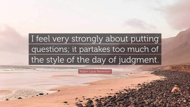 Robert Louis Stevenson Quote: “I feel very strongly about putting questions; it partakes too much of the style of the day of judgment.”