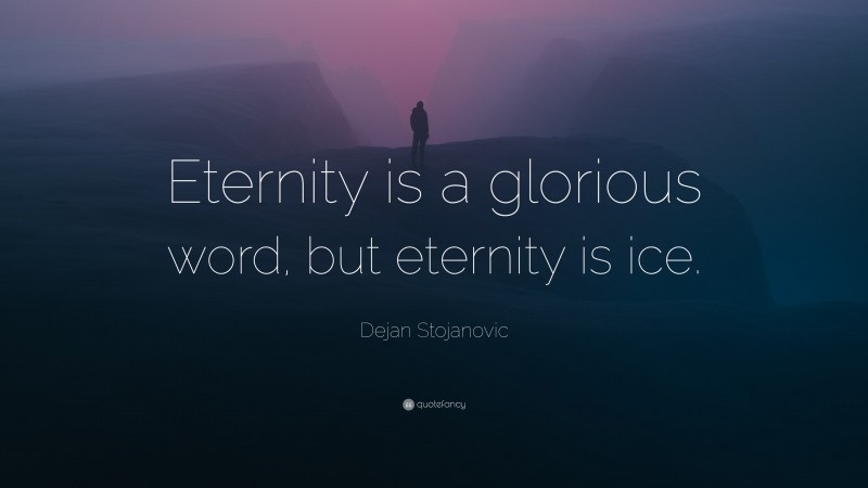 Dejan Stojanovic Quote: “Eternity is a glorious word, but eternity is ice.”
