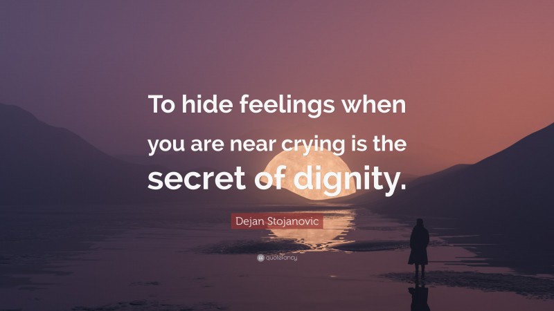 Dejan Stojanovic Quote: “To hide feelings when you are near crying is the secret of dignity.”