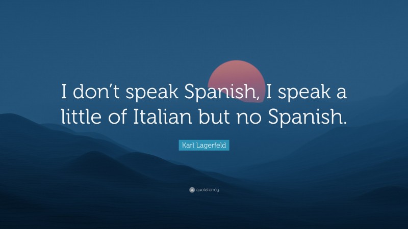Karl Lagerfeld Quote: “I don’t speak Spanish, I speak a little of Italian but no Spanish.”