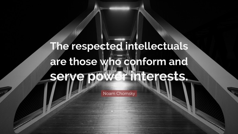 Noam Chomsky Quote: “The respected intellectuals are those who conform and serve power interests.”