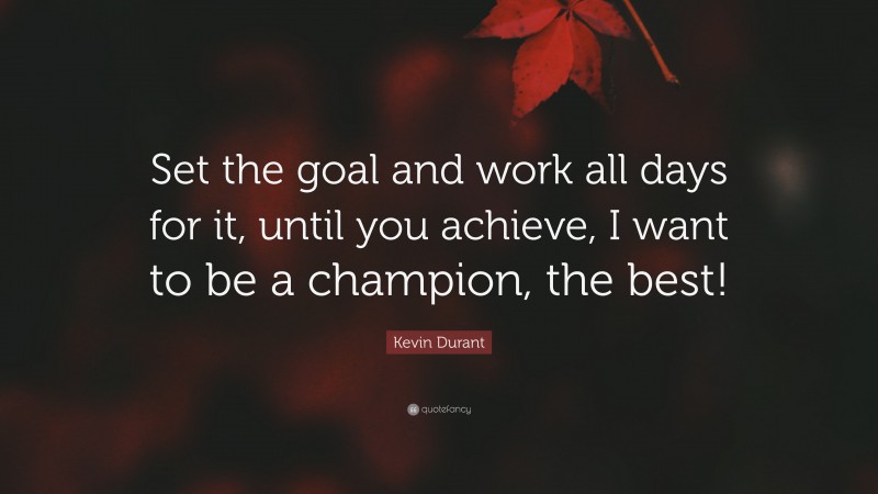 Kevin Durant Quote: “Set the goal and work all days for it, until you achieve, I want to be a champion, the best!”