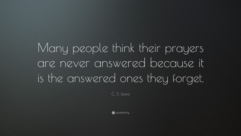 C. S. Lewis Quote: “Many people think their prayers are never answered because it is the answered ones they forget.”
