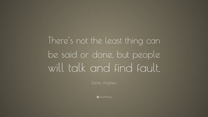 Dante Alighieri Quote: “There’s not the least thing can be said or done, but people will talk and find fault.”