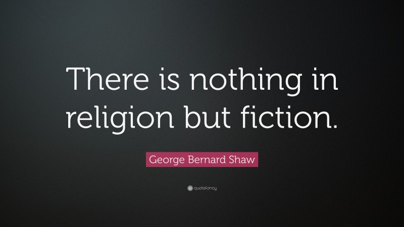 George Bernard Shaw Quote: “There is nothing in religion but fiction.”