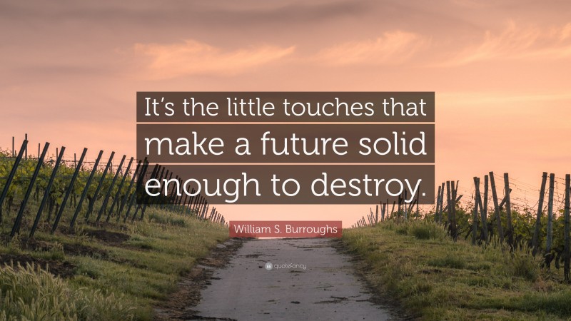 William S. Burroughs Quote: “It’s the little touches that make a future solid enough to destroy.”