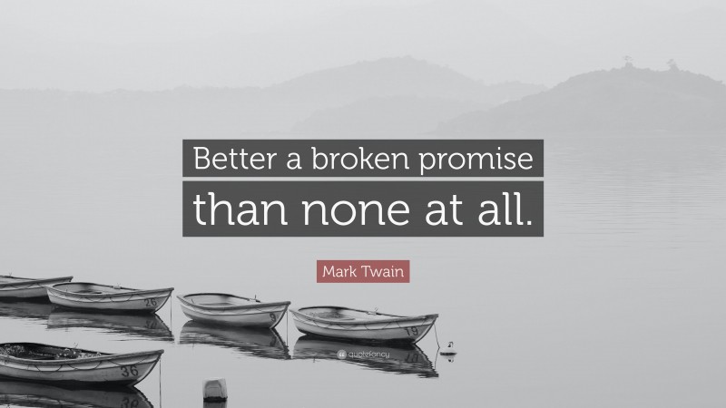 Mark Twain Quote: “Better a broken promise than none at all.”