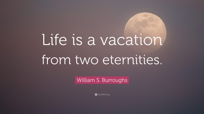 William S. Burroughs Quote: “Life is a vacation from two eternities.”