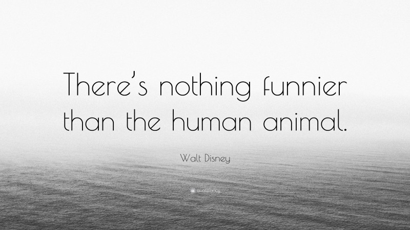 Walt Disney Quote: “There’s nothing funnier than the human animal.”