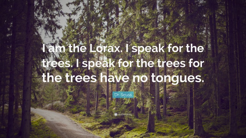 Dr. Seuss Quote: “I am the Lorax. I speak for the trees. I speak for the trees for the trees have no tongues.”