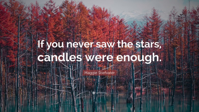Maggie Stiefvater Quote: “If you never saw the stars, candles were enough.”
