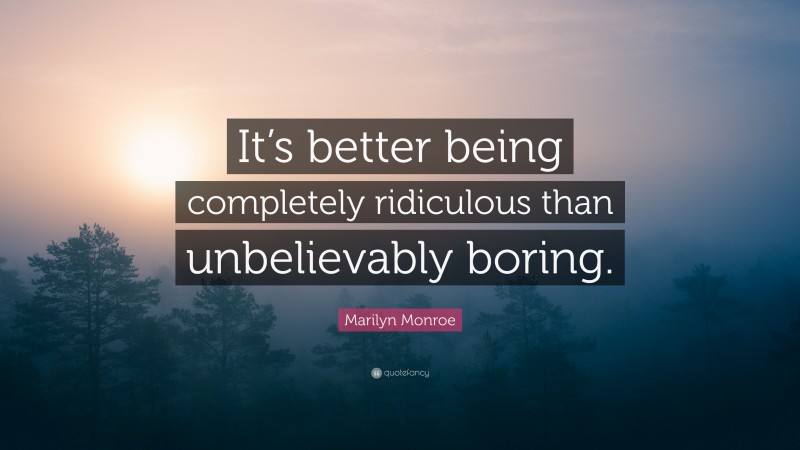 Marilyn Monroe Quote: “It’s better being completely ridiculous than unbelievably boring.”