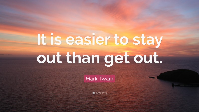 Mark Twain Quote: “It is easier to stay out than get out.”
