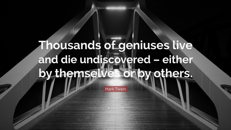 Mark Twain Quote: “Thousands of geniuses live and die undiscovered – either by themselves or by others.”