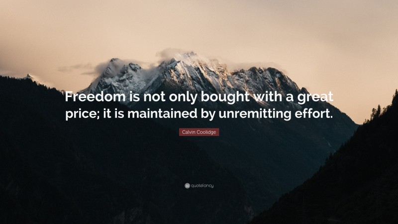 Calvin Coolidge Quote: “Freedom is not only bought with a great price; it is maintained by unremitting effort.”