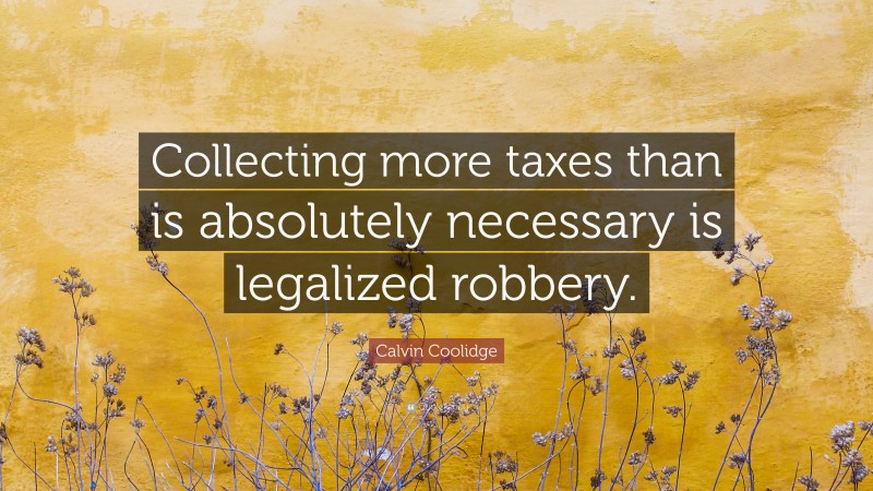 Calvin Coolidge Quote: “Collecting more taxes than is absolutely necessary is legalized robbery.”