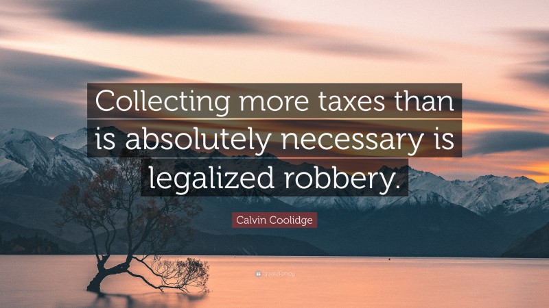 Calvin Coolidge Quote: “Collecting more taxes than is absolutely necessary is legalized robbery.”