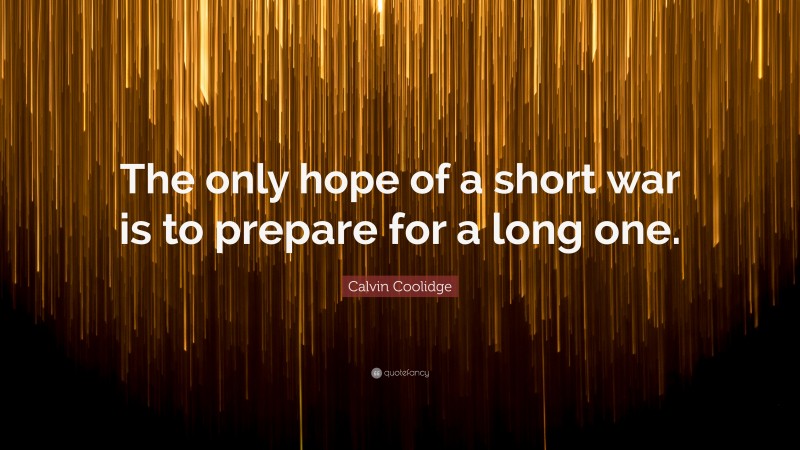 Calvin Coolidge Quote: “The only hope of a short war is to prepare for a long one.”