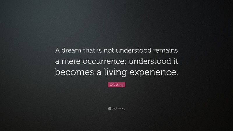 C.G. Jung Quote: “A dream that is not understood remains a mere occurrence; understood it becomes a living experience.”