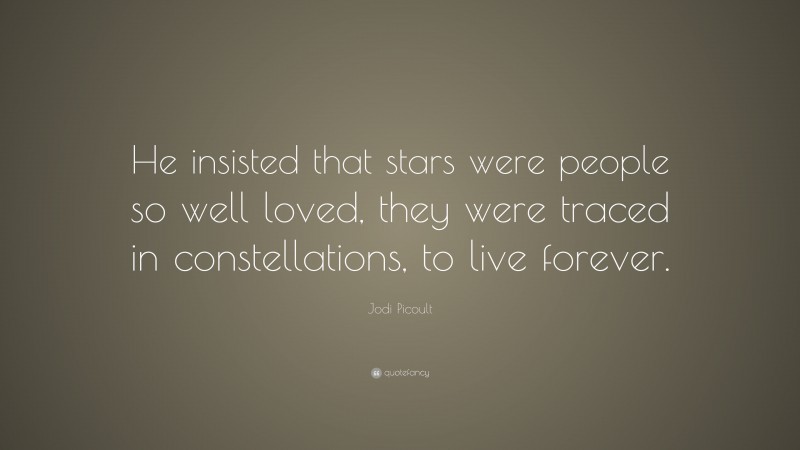 Jodi Picoult Quote: “He insisted that stars were people so well loved, they were traced in constellations, to live forever.”