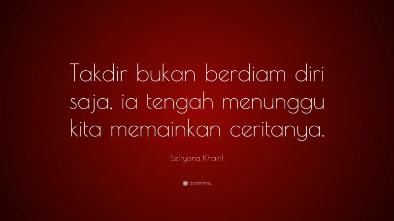 Sefryana Khairil Quote: “Takdir bukan berdiam diri saja, ia tengah menunggu kita memainkan ceritanya.”