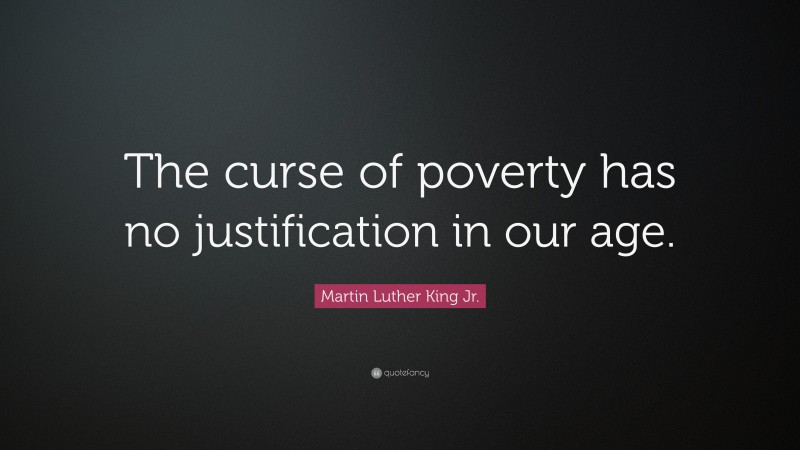 Martin Luther King Jr. Quote: “The curse of poverty has no justification in our age.”