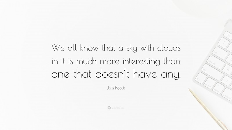 Jodi Picoult Quote: “We all know that a sky with clouds in it is much more interesting than one that doesn’t have any.”