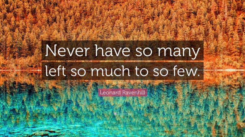 Leonard Ravenhill Quote: “Never have so many left so much to so few.”