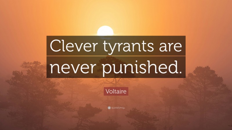 Voltaire Quote: “Clever tyrants are never punished.”