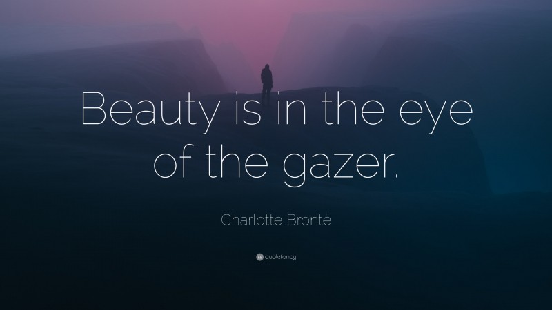 Charlotte Brontë Quote: “Beauty is in the eye of the gazer.”